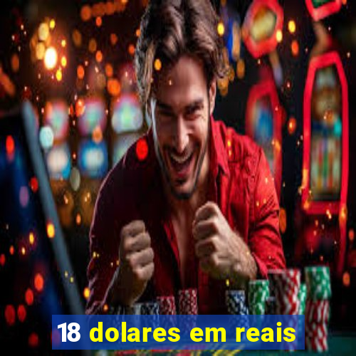 18 dolares em reais